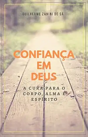 Confiança em Deus: A Cura para o Corpo, Alma e Espírito - Guilherme Zanini de Sá
