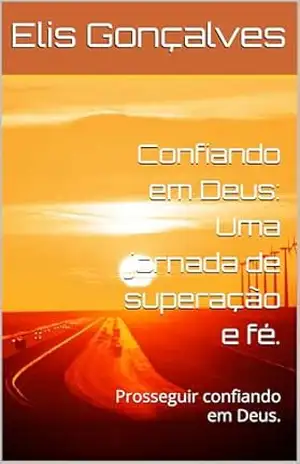 Confiando em Deus: Uma jornada de superação e fé.: Prosseguir confiando em Deus. – Elis Gonçalves