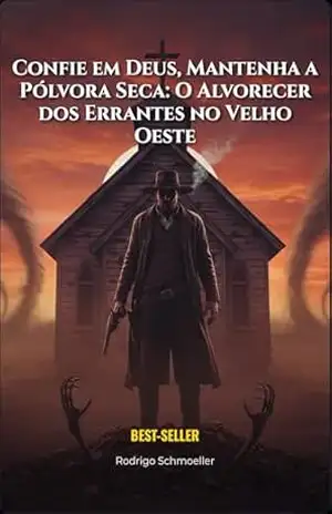 Confie em Deus, Mantenha a Pólvora Seca: A Invasão dos Errantes: Um Western Zumbi Brutal na Aurora do Apocalipse (A Saga dos Errantes no Velho Oeste, Volume 1) – Rodrigo Schmoeller