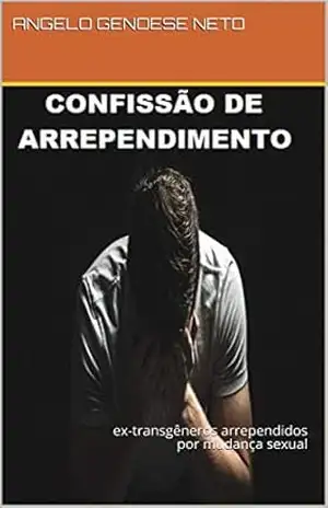 confissão de arrependimento: ex–transgêneros arrependidos por mudança sexual – ANGELO GENOESE NETO