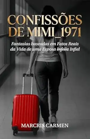 Confissões de Mimi_1971: Fantasias baseadas em Fatos Reais da Vida de uma Esposa I̶n̶f̶eliz Infiel – Marcris Carmen