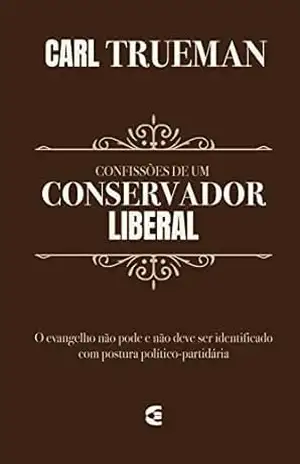 Confissões de um conservador liberal - Carl R. Trueman