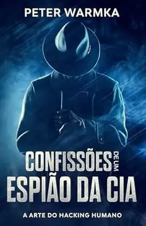 CONFISSÕES DE UM ESPIÃO DA CIA: A ARTE DO HACKING HUMANO – Peter Warmka