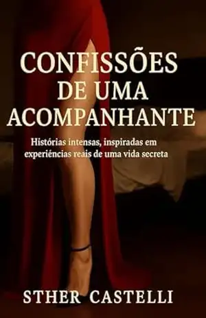 Confissões de uma Acompanhante: Histórias intensas, inspiradas em experiências reais de uma vida secreta – Sther  Castelli