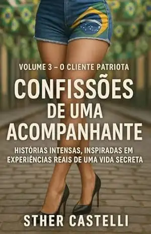 Confissões de uma Acompanhante– Volume 3 – O Cliente Patriota: Histórias intensas, inspiradas em experiências reais de uma vida secreta – Sther Castelli