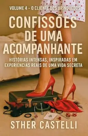 Confissões de uma Acompanhante– Volume 4 – O Cliente dos Brinquedos: Histórias intensas, inspiradas em experiências reais de uma vida secreta – Sther Castelli