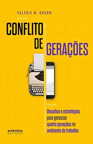 Conflito de Gerações: desafios e estratégias para gerenciar quatro gerações no ambiente de trabalho - Valerie M. Grubb