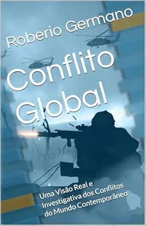 Conflito Global: Uma Visão Real e Investigativa dos Conflitos do Mundo Contemporâneo – Roberio Germano