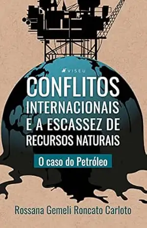 Conflitos internacionais e a escassez de recursos naturais: O caso do Petróleo – Rossana Gemeli Roncato Carloto
