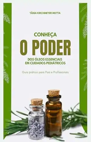 Conheça o Poder dos óleos essenciais em cuidados Pediatricos.: Óleos Essenciais. – Tânia Kirchmeyer Motta