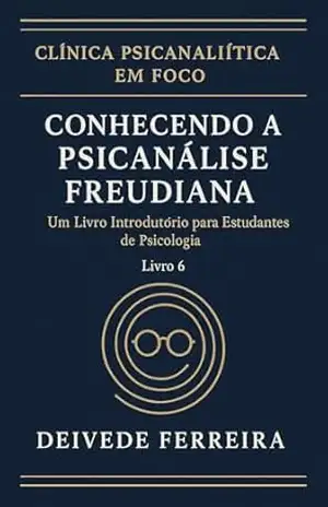 Conhecendo a Psicanálise Freudiana: Um Livro Introdutório para Estudantes de Psicologia (Clínica Psicanalítica em Foco) – Deivede Ferreira