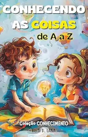 CONHECENDO AS COISAS de A a Z: Coleção CONHECIMENTO - Keiti D. Lana