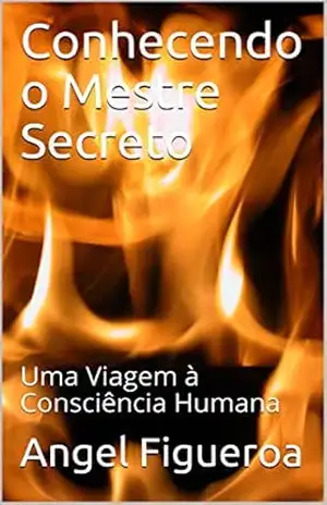 Conhecendo o Mestre Secreto: Uma Viagem à Consciência Humana – Angel Figueroa