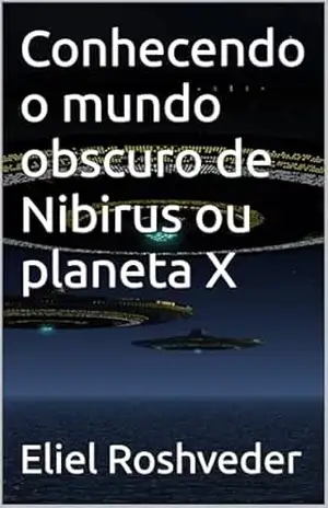 Conhecendo o mundo obscuro de Nibirus ou planeta X (Aliens e Mundos Paralelos Livro 55) – Eliel Roshveder