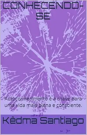 CONHECENDO–SE: Autoconhecimento é a chave para uma vida mais plena e consciente. – Kêdma Santiago