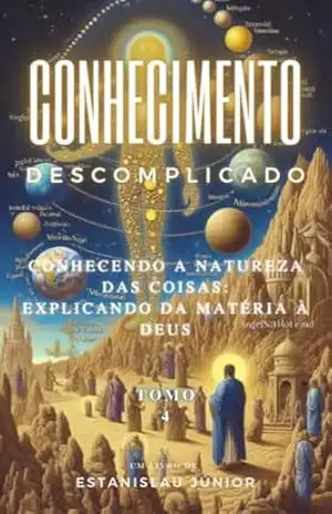 Conhecimento Descomplicado: Conhecendo a Natureza das Coisas: Explicando da matéria à Deus – Tomo 4 - Estanislau Giori