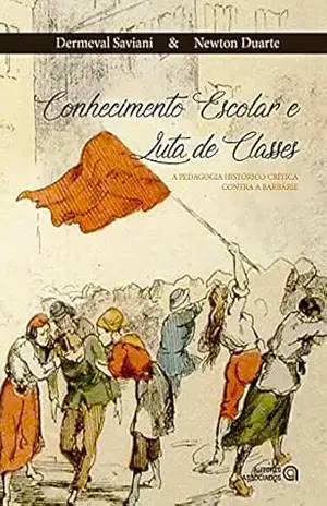 Conhecimento escolar e luta de classes: a pedagogia histórico–crítica contra a barbárie – Dermeval Saviani