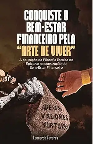 Conquiste o bem–estar financeiro pela “Arte de Viver”: A aplicação da filosofia estoica de Epicteto na construção do Bem–Estar Financeiro – Leonardo Santos