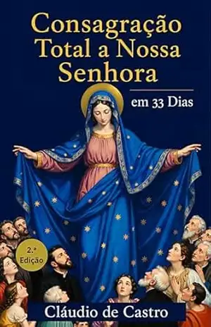Consagração Total a Nossa Senhora em 33 Dias para Mulheres: Guia católico com orações diárias, reflexões e rosário para a consagração total à Virgem Maria - Claudio de Castro