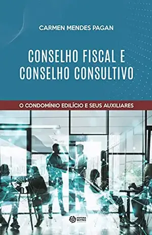Conselho fiscal e conselho consultivo: Condomínio edilício e seus auxiliares - Carmen  Mendes Pagan