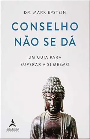 Conselho Não Se Dá: Um guia para superar a si mesmo - Mark Epstein