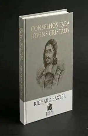 Conselhos Para Jovens Cristãos – Richard Baxter: Um Guia de Sobrevivência Espiritual (Obras Richard Baxter) – Richard  Baxter