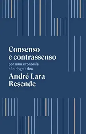 Consenso e contrassenso: Por uma economia não dogmática - André Lara Resende