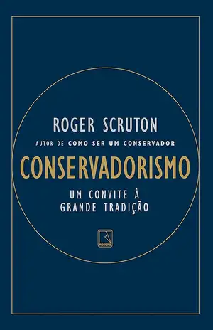 Conservadorismo: Um convite à grande tradição – Roger Scruton