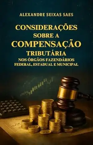 Considerações Sobre a Compensação Tributária nos Órgãos Fazendários Federal, Estadual e Municipal – Alexandre Seixas Saes