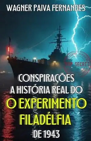 Conspirações. A história real do Experimento Filadélfia de 1943: Portais para os mundos sombrios e Segredos Satânicos (Teorias da Conspiração) – Wagner Paiva Fernandes