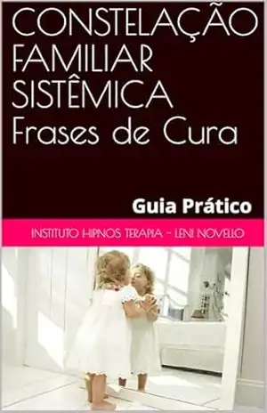 CONSTELAÇÃO FAMILIAR SISTÊMICA Frases de Cura: Guia Prático – Instituto Hipnos Terapia – Leni novello