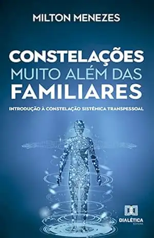 Constelações muito além das Familiares: introdução à Constelação Sistêmica Transpessoal – Milton Menezes