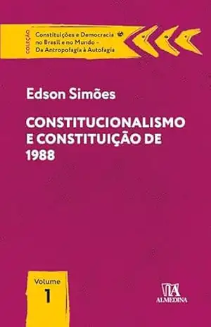 Constitucionalismo e Constituição de 1988 (Constituições e Democracia no Brasil e no Mundo – Da Antropofagia à Autofagia) - Edson Simões
