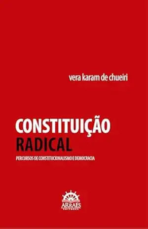 CONSTITUIÇÃO RADICAL: Percursos de constitucionalismo e democracia – Vera Karam de Chueiri