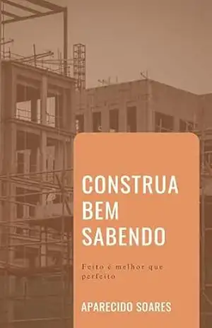 Construa bem, sabendo: Feito é melhor que perfeito – Aparecido Soares