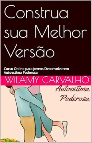 Construa sua Melhor Versão: Curso Online para Jovens Desenvolverem Autoestima Poderosa – WILAMY CARVALHO