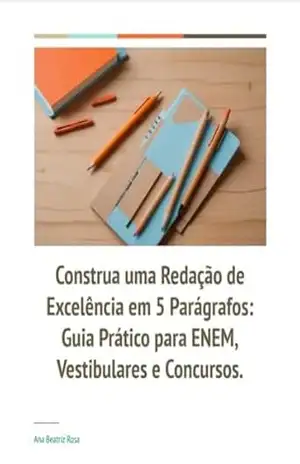 Construa uma Redação de Excelência em 5 Parágrafos: Guia Prático para ENEM, Vestibulares e Concursos. - Ana Beatriz Rosa