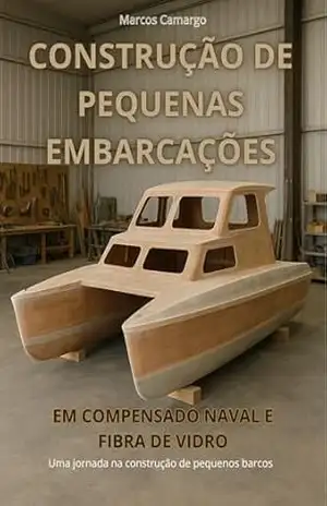Construção de Pequenas Embarcações: Guia Completo de Barcos Artesanais em Compensado Naval e Fibra de Vidro: Uma jornada na construção de pequenos barcos – Marcos Camargo