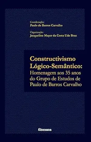 Constructivismo Lógico–Semântico: Homenagem aos 35 anos do Grupo de Estudos de Paulo de Barros Carvalho - Paulo de Barros Carvalho
