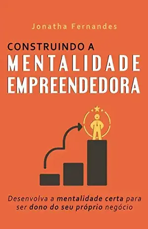 Construindo a mentalidade empreendedora: Desenvolva a mentalidade certa para ser dono do seu próprio negócio - Jonatha Fernandes