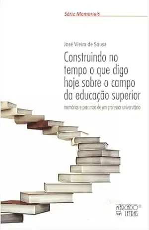 Construindo no Tempo o que digo hoje sobre o Campo da Educação Superior: Memórias e Percursos de um Professor Universitário – José  Vieira de Sousa
