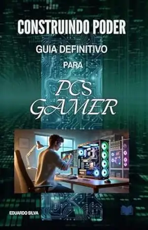 Construindo Poder: Guia Definitivo para PC Gamer – Eduardo Silva