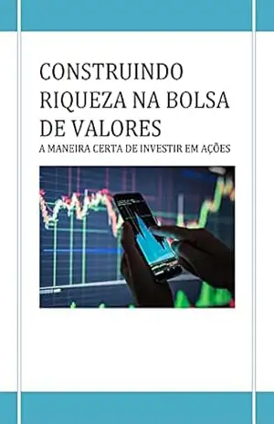 CONSTRUINDO RIQUEZA NA BOLSA: APRENDA DO ZERO COMO COMPRAR AÇÕES NA BOLSA: invista de forma profissional nas melhores empresas do mercado e tenha lucros consistentes – joceley lipaus