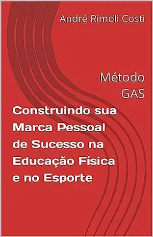 Construindo sua Marca Pessoal de Sucesso na Educação Física e no Esporte: Método GAS - André Rímoli Costi