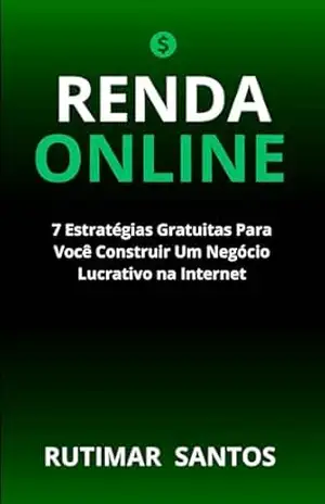 Construindo Sua Renda Online: 7 Estratégias Gratuitas Para Fazer Dinheiro na Internet – RUTIMAR SANTOS