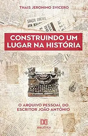 Construindo um lugar na história: o arquivo pessoal do escritor João Antônio – Thais Jeronimo Svicero