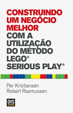 Construindo um Negócio Melhor com a Utilização do Método LEGO SERIOUS PLAY - Per Kristiansen