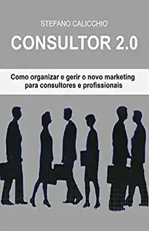 Consultor 2.0: Como organizar e gerir o novo marketing para consultores e profissionais - Stefano Calicchio