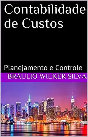 Contabilidade de Custos: Planejamento e Controle (2ª edição – 2018) - Bráulio Wilker Silva