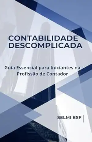 Contabilidade Descomplicada: Guia Essencial para Iniciantes na Profissão de Contador – Selmi Barbosa Santos Ferreira